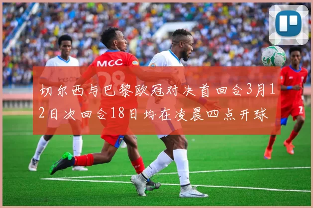 切尔西与巴黎欧冠对决首回合3月12日次回合18日均在凌晨四点开球