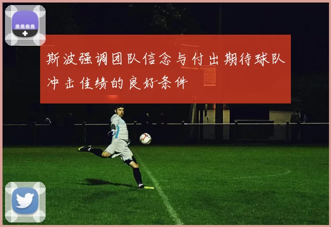 斯波强调团队信念与付出期待球队冲击佳绩的良好条件
