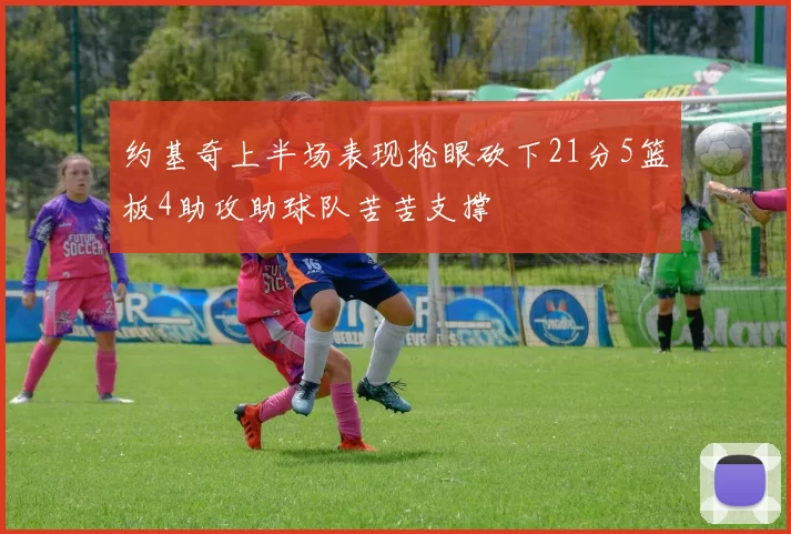 约基奇上半场表现抢眼砍下21分5篮板4助攻助球队苦苦支撑