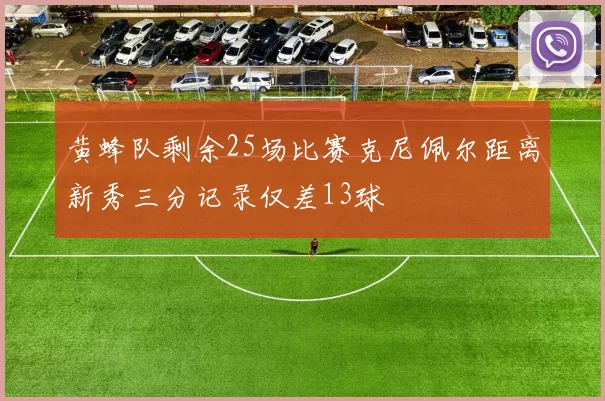 黄蜂队剩余25场比赛克尼佩尔距离新秀三分记录仅差13球