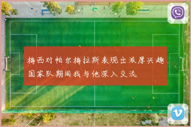 梅西对帕尔梅拉斯表现出浓厚兴趣国家队期间我与他深入交流