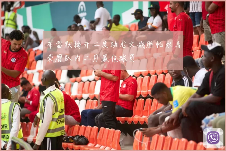 布雷默梅开二度助尤文战胜帕尔马荣膺队内二月最佳球员