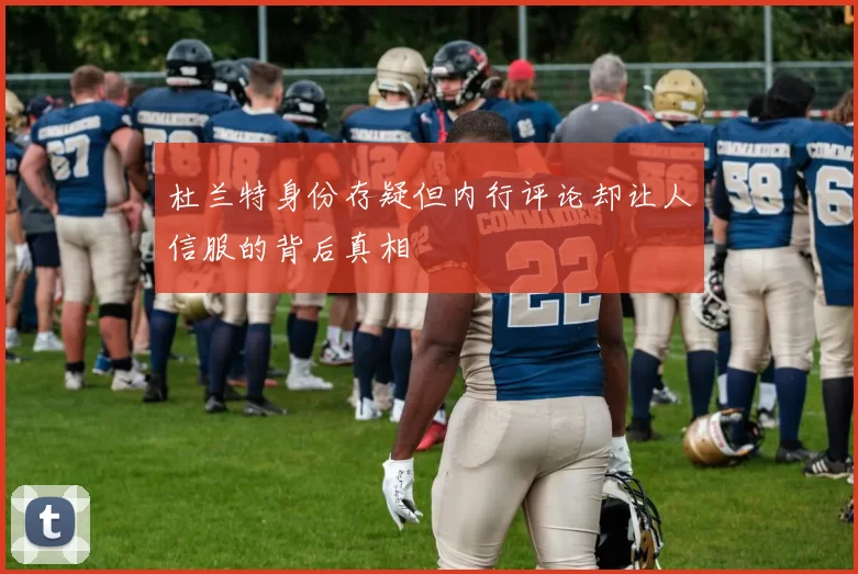 杜兰特身份存疑但内行评论却让人信服的背后真相