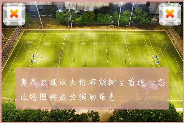 奥尼尔建议杰伦布朗树立首选心态让塔图姆成为辅助角色