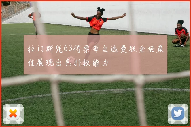 拉门斯凭63得票率当选曼联全场最佳展现出色扑救能力