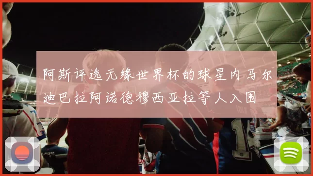 阿斯评选无缘世界杯的球星内马尔迪巴拉阿诺德穆西亚拉等人入围