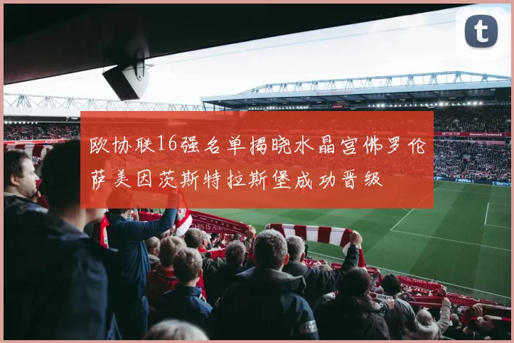 欧协联16强名单揭晓水晶宫佛罗伦萨美因茨斯特拉斯堡成功晋级