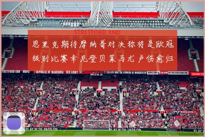 恩里克期待摩纳哥对决称将是欧冠级别比赛幸见登贝莱马尤卢伤愈归队