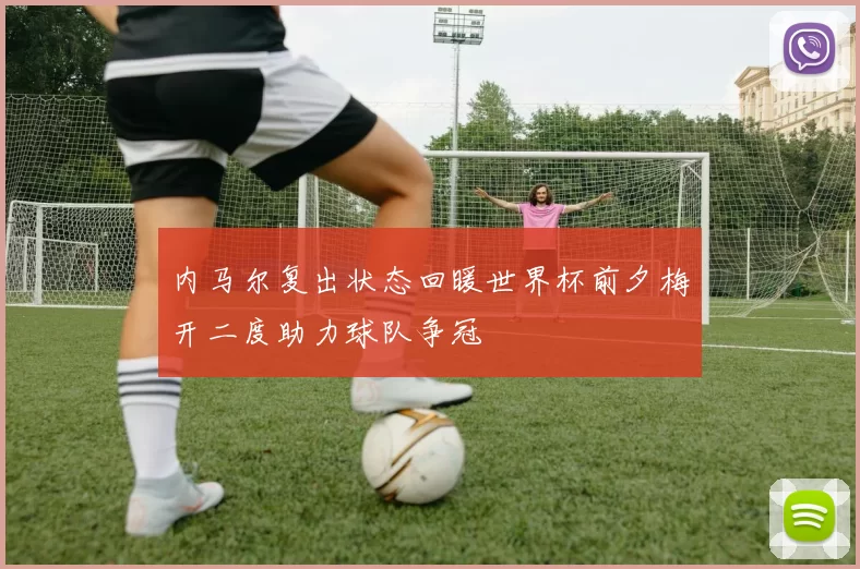 内马尔复出状态回暖世界杯前夕梅开二度助力球队争冠